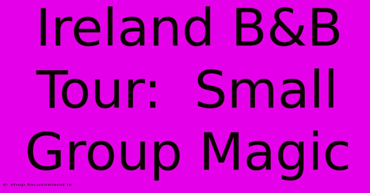 Ireland B&B Tour:  Small Group Magic