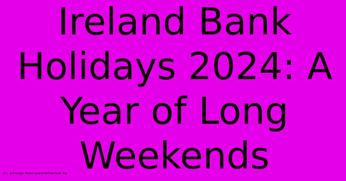 Ireland Bank Holidays 2024: A Year Of Long Weekends