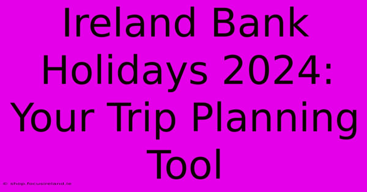 Ireland Bank Holidays 2024:  Your Trip Planning Tool