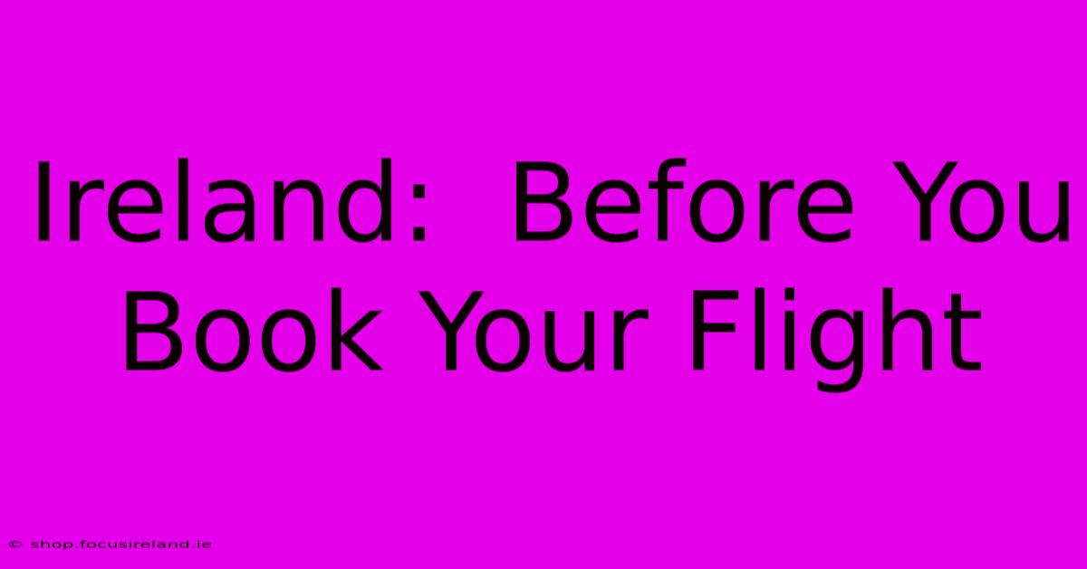 Ireland:  Before You Book Your Flight