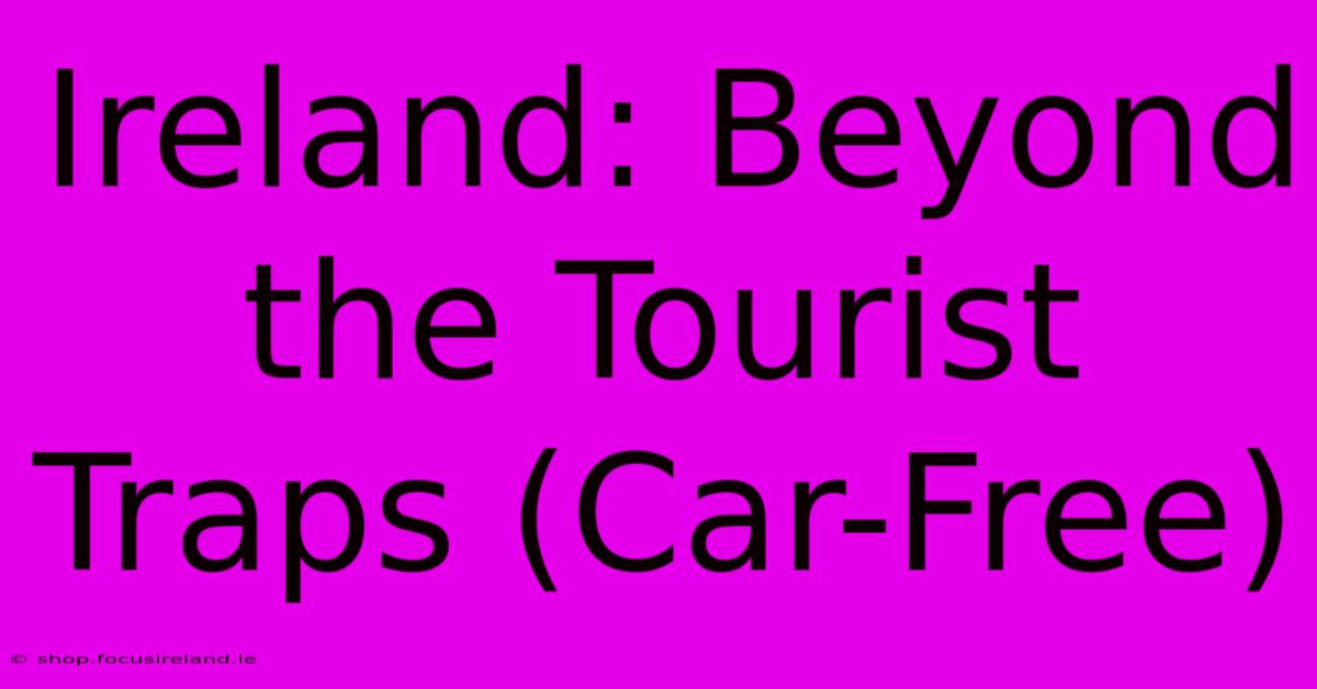 Ireland: Beyond The Tourist Traps (Car-Free)