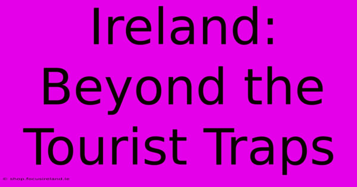 Ireland: Beyond The Tourist Traps