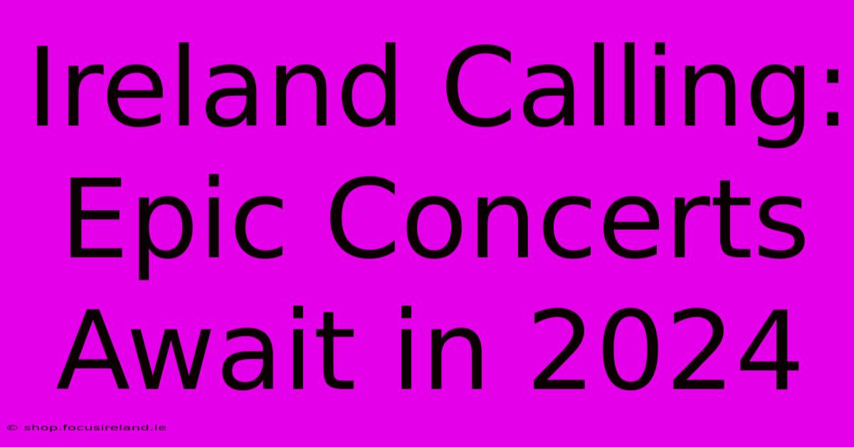 Ireland Calling: Epic Concerts Await In 2024