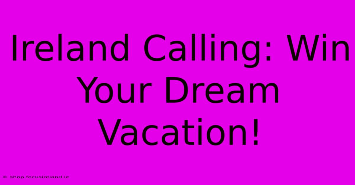 Ireland Calling: Win Your Dream Vacation!