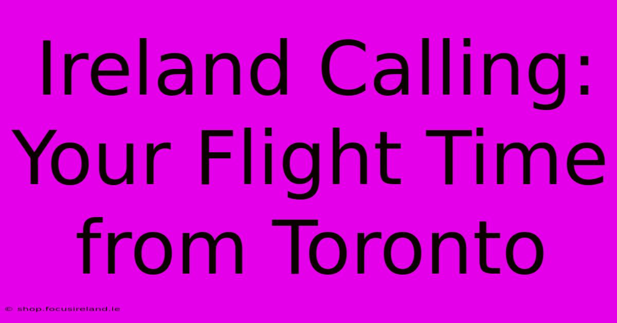 Ireland Calling:  Your Flight Time From Toronto