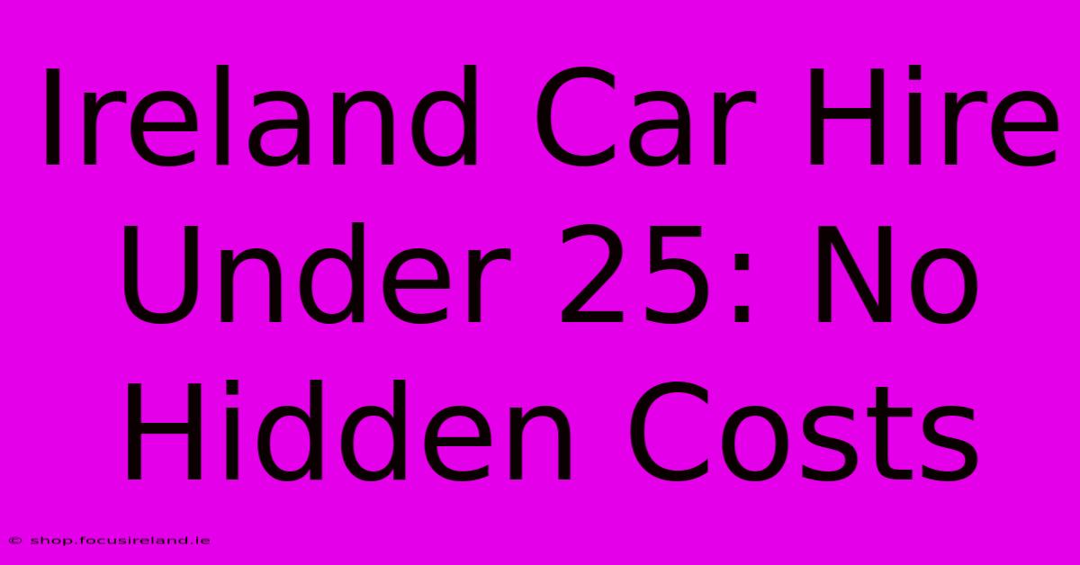 Ireland Car Hire Under 25: No Hidden Costs