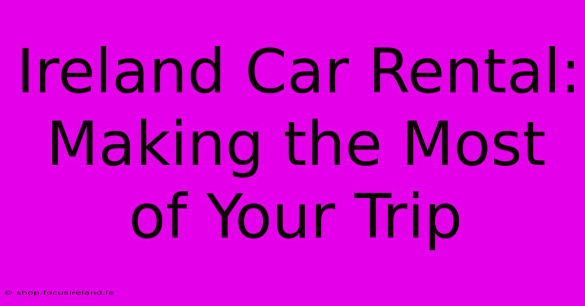 Ireland Car Rental: Making The Most Of Your Trip