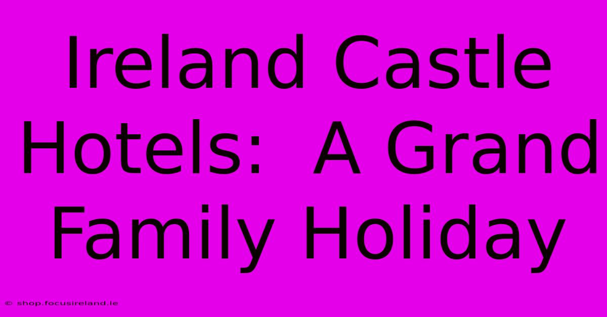 Ireland Castle Hotels:  A Grand Family Holiday