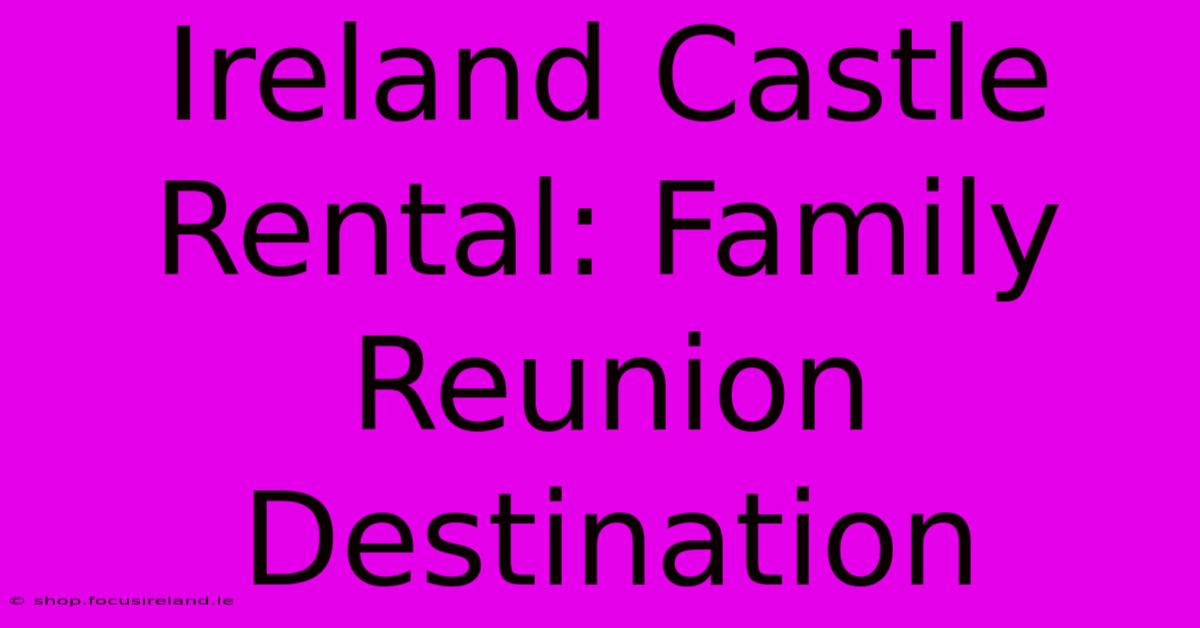 Ireland Castle Rental: Family Reunion Destination