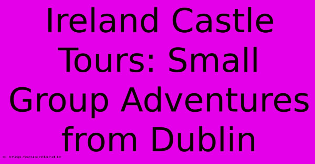 Ireland Castle Tours: Small Group Adventures From Dublin