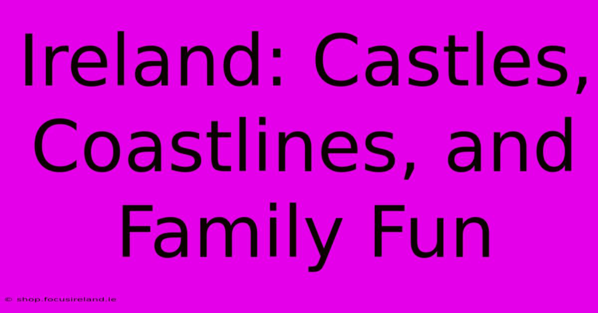 Ireland: Castles, Coastlines, And Family Fun