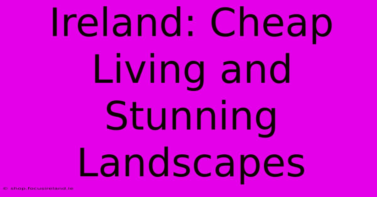 Ireland: Cheap Living And Stunning Landscapes