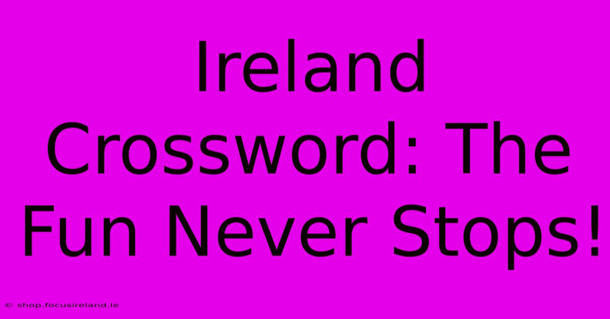 Ireland Crossword: The Fun Never Stops!