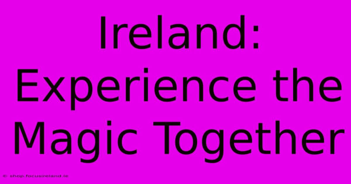 Ireland: Experience The Magic Together