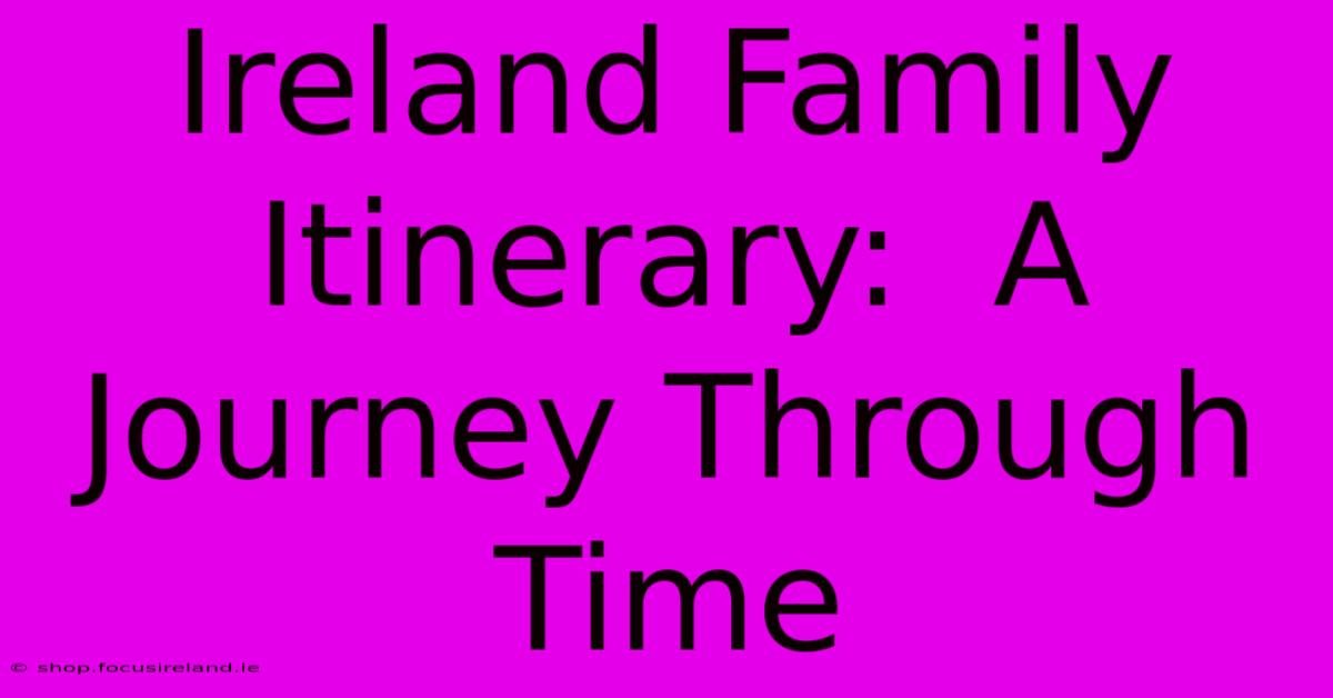 Ireland Family Itinerary:  A Journey Through Time