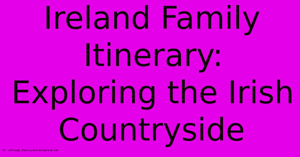 Ireland Family Itinerary:  Exploring The Irish Countryside