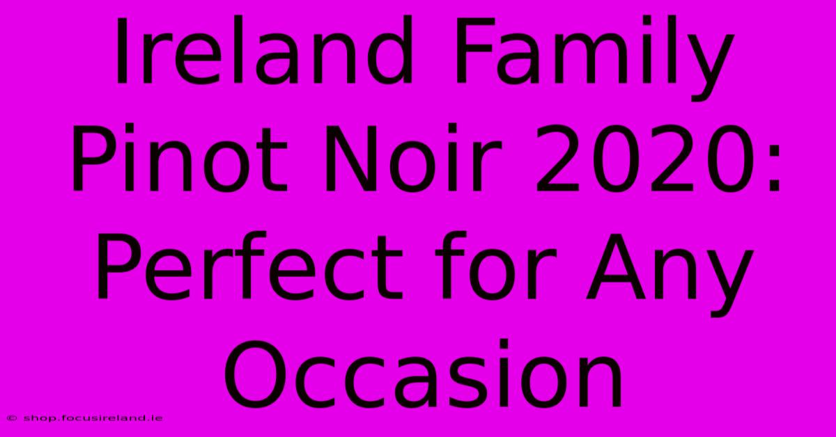 Ireland Family Pinot Noir 2020: Perfect For Any Occasion