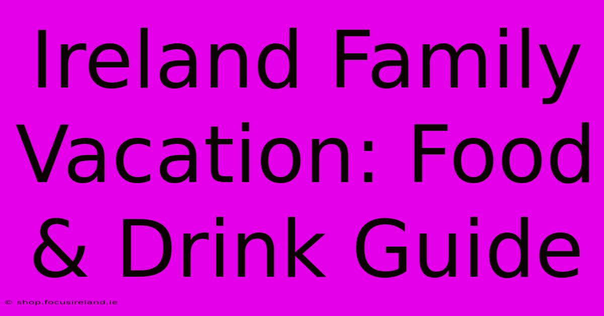 Ireland Family Vacation: Food & Drink Guide