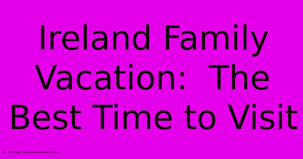 Ireland Family Vacation:  The Best Time To Visit