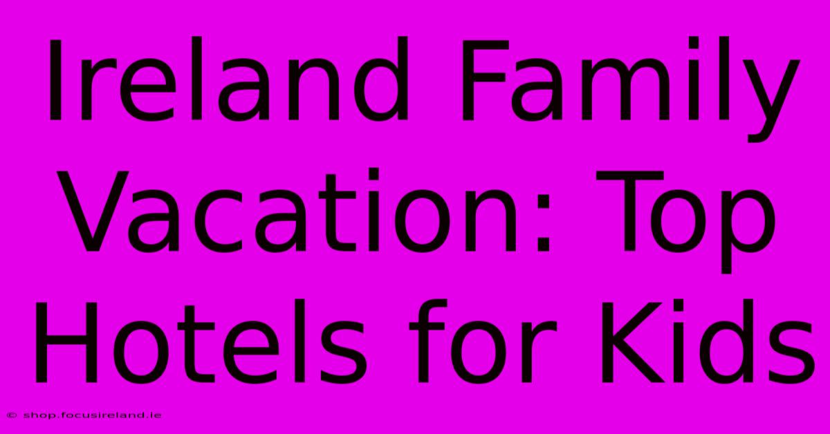 Ireland Family Vacation: Top Hotels For Kids