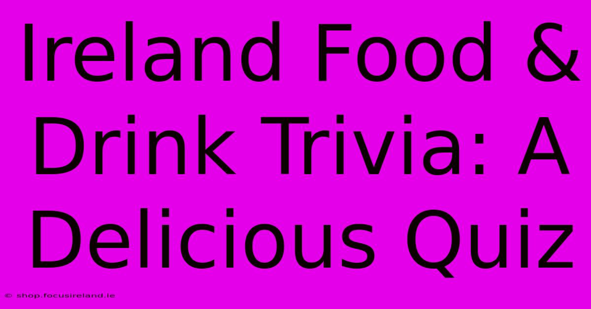 Ireland Food & Drink Trivia: A Delicious Quiz