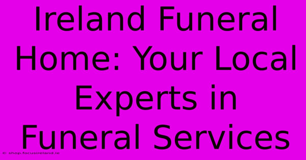 Ireland Funeral Home: Your Local Experts In Funeral Services