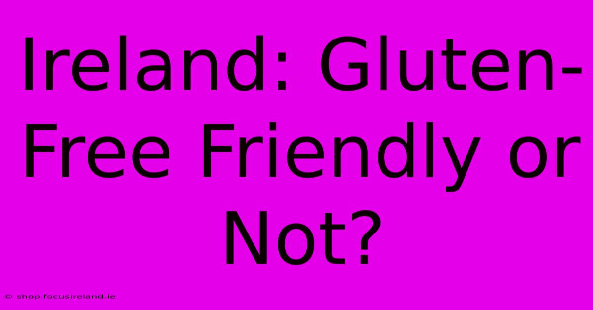 Ireland: Gluten-Free Friendly Or Not?