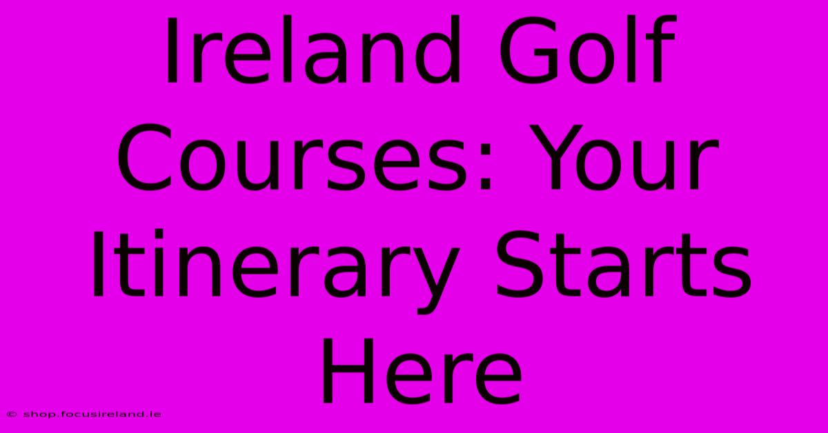 Ireland Golf Courses: Your Itinerary Starts Here