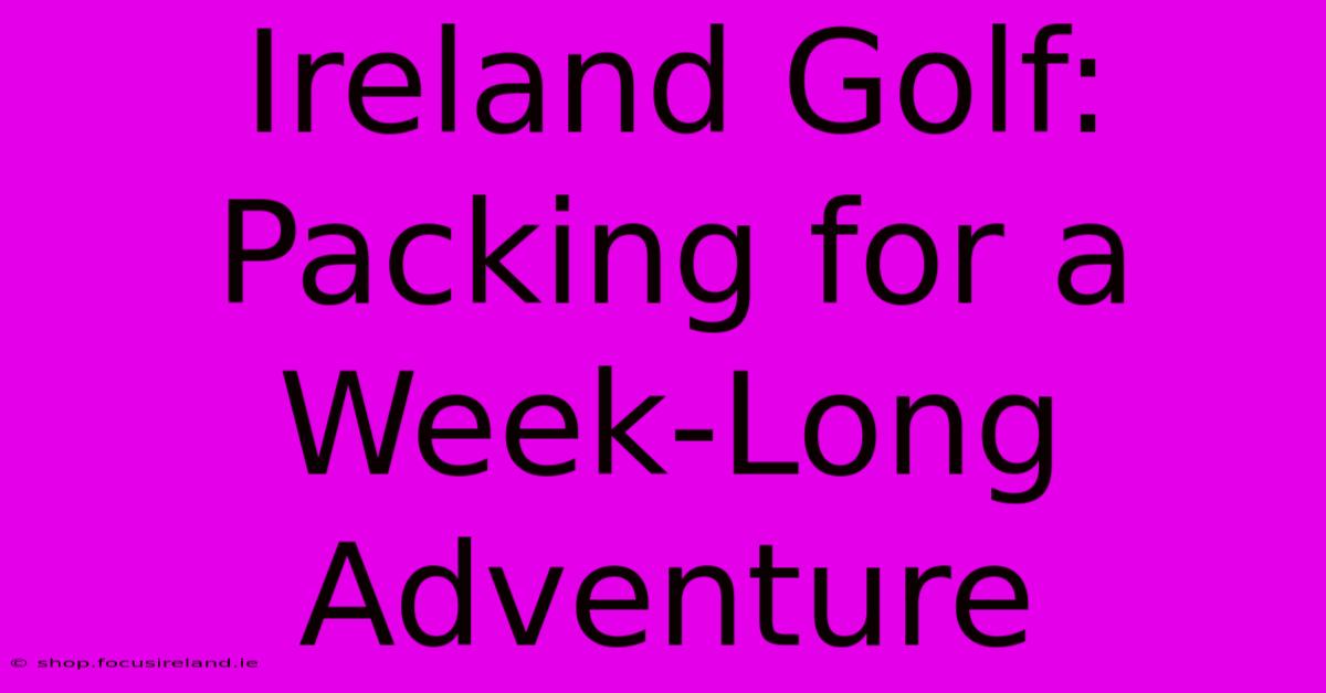 Ireland Golf: Packing For A Week-Long Adventure