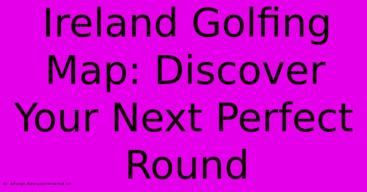 Ireland Golfing Map: Discover Your Next Perfect Round