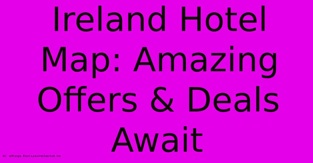 Ireland Hotel Map: Amazing Offers & Deals Await