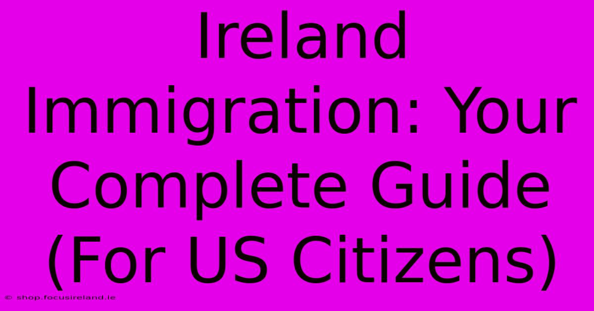 Ireland Immigration: Your Complete Guide (For US Citizens)