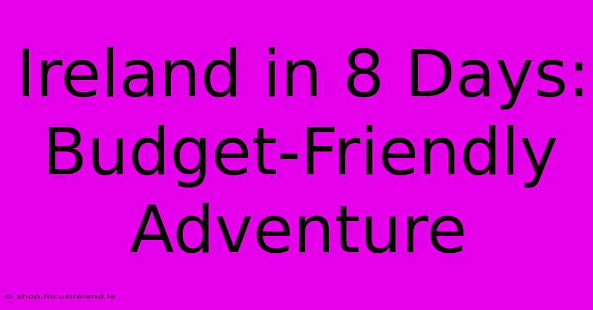 Ireland In 8 Days: Budget-Friendly Adventure