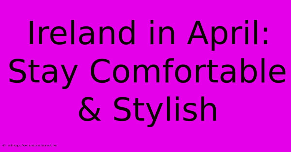 Ireland In April: Stay Comfortable & Stylish