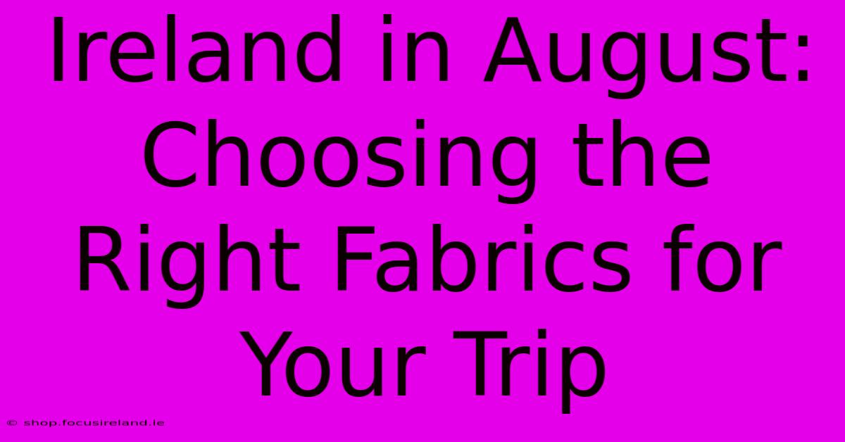 Ireland In August:  Choosing The Right Fabrics For Your Trip