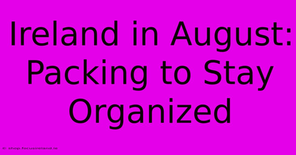 Ireland In August: Packing To Stay Organized