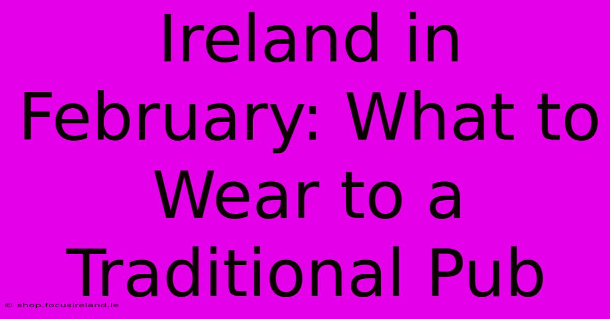 Ireland In February: What To Wear To A Traditional Pub