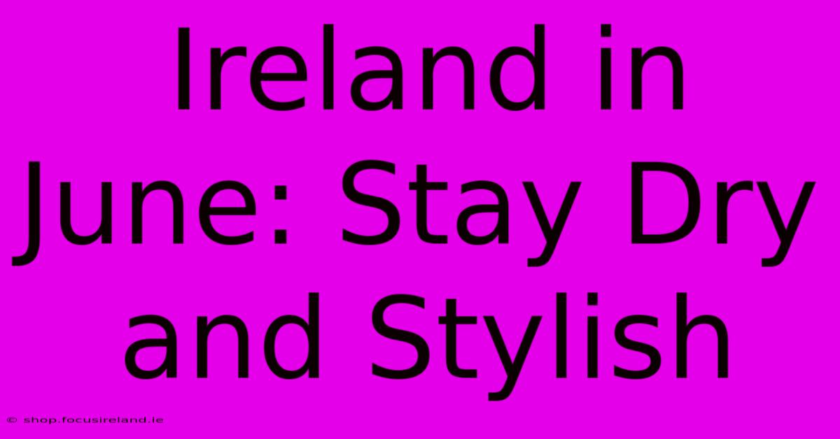 Ireland In June: Stay Dry And Stylish