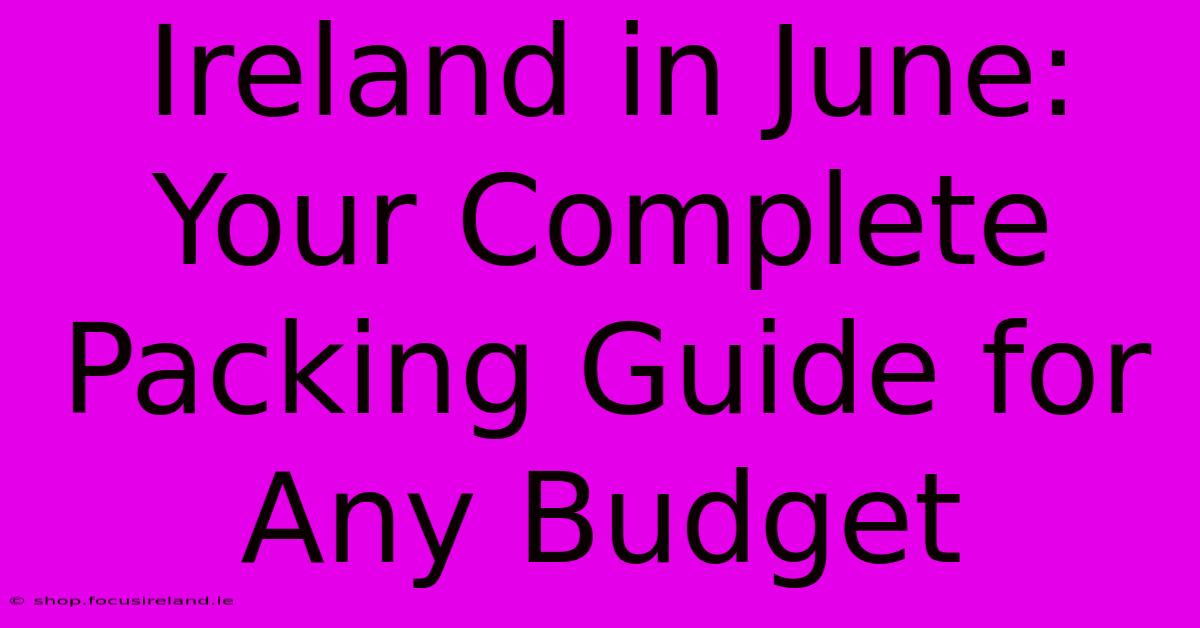 Ireland In June: Your Complete Packing Guide For Any Budget