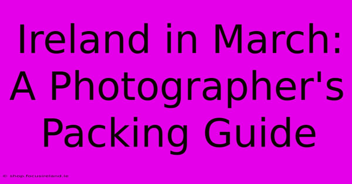 Ireland In March: A Photographer's Packing Guide