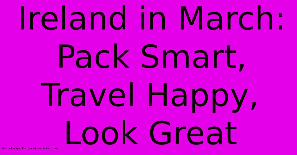 Ireland In March: Pack Smart, Travel Happy, Look Great