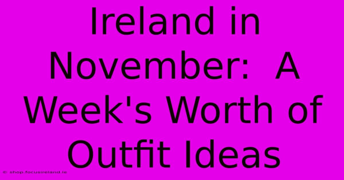 Ireland In November:  A Week's Worth Of Outfit Ideas