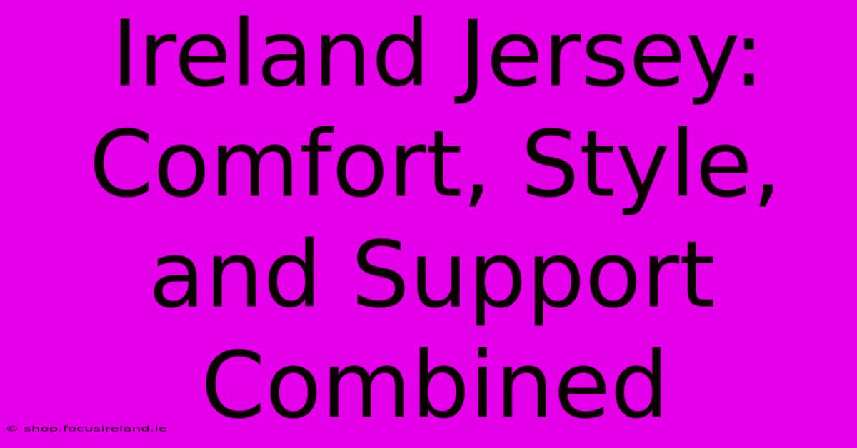 Ireland Jersey: Comfort, Style, And Support Combined