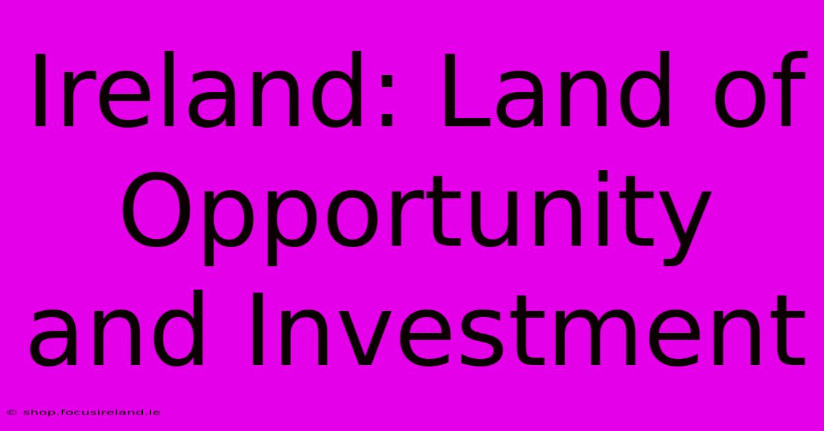 Ireland: Land Of Opportunity And Investment