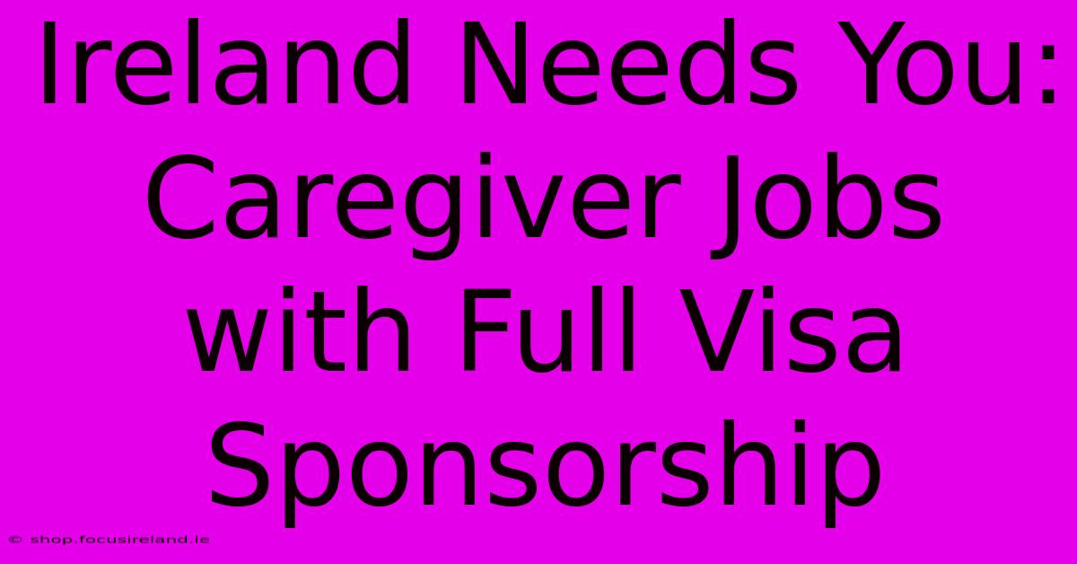 Ireland Needs You: Caregiver Jobs With Full Visa Sponsorship