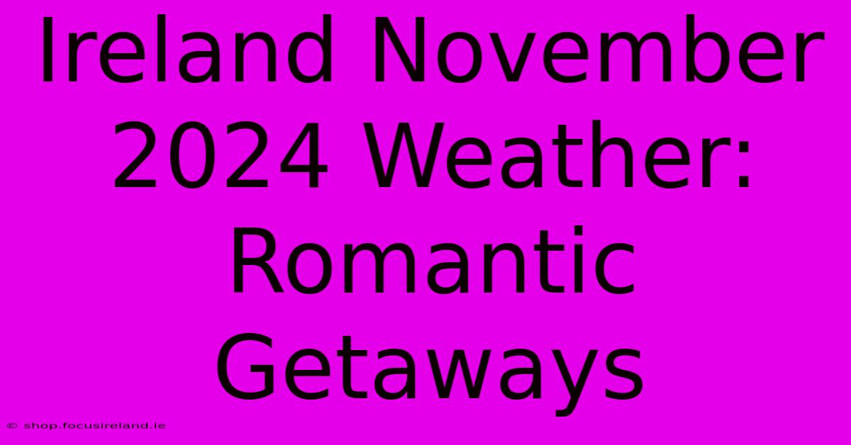 Ireland November 2024 Weather: Romantic Getaways