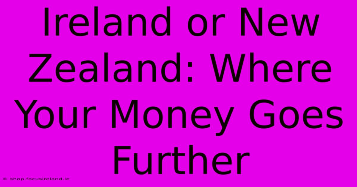 Ireland Or New Zealand: Where Your Money Goes Further