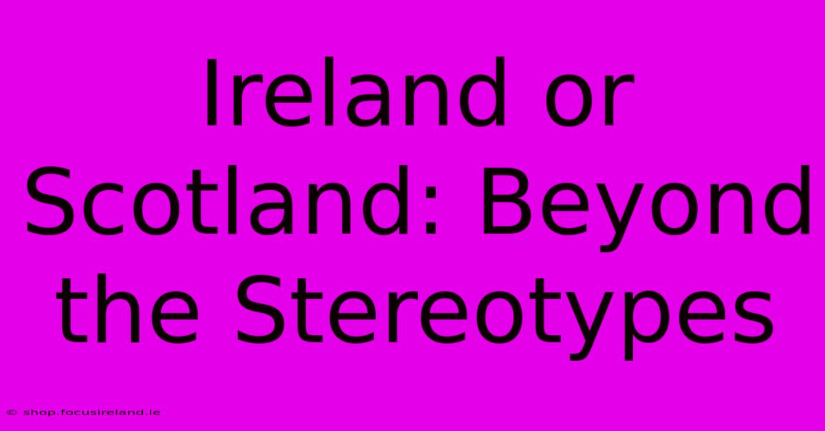 Ireland Or Scotland: Beyond The Stereotypes