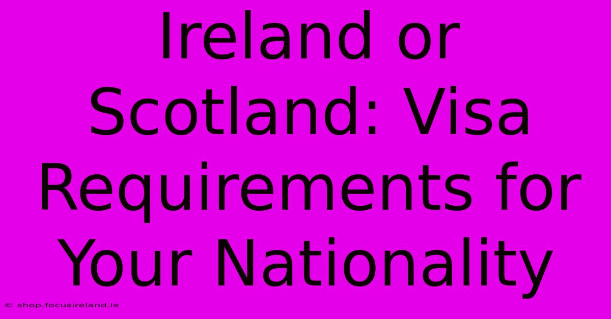 Ireland Or Scotland: Visa Requirements For Your Nationality