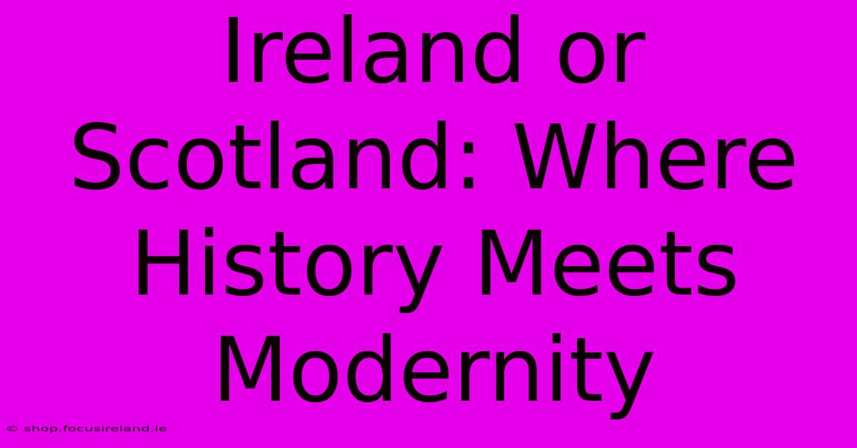 Ireland Or Scotland: Where History Meets Modernity